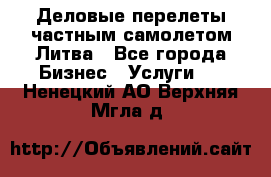 Деловые перелеты частным самолетом Литва - Все города Бизнес » Услуги   . Ненецкий АО,Верхняя Мгла д.